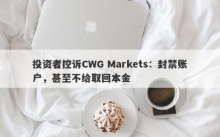 投资者控诉CWG Markets：封禁账户，甚至不给取回本金