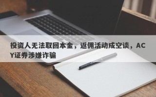 投资人无法取回本金，返佣活动成空谈，ACY证券涉嫌诈骗