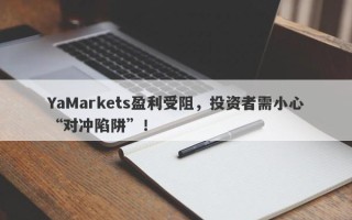 YaMarkets盈利受阻，投资者需小心“对冲陷阱”！