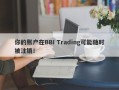 你的账户在BBI Trading可能随时被注销！