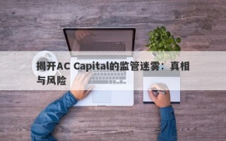 揭开AC Capital的监管迷雾：真相与风险