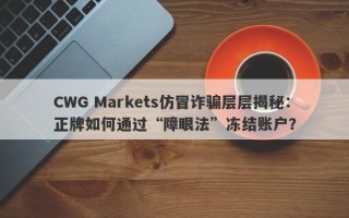 CWG Markets仿冒诈骗层层揭秘：正牌如何通过“障眼法”冻结账户？