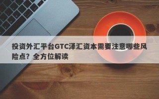 投资外汇平台GTC泽汇资本需要注意哪些风险点？全方位解读