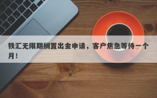 铁汇无限期搁置出金申请，客户焦急等待一个月！