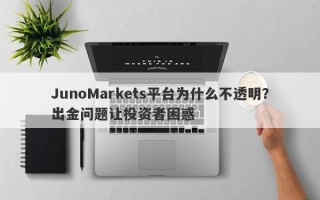 JunoMarkets平台为什么不透明？出金问题让投资者困惑