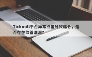 Tickmill平台异常点差导致爆仓，是否存在监管漏洞？