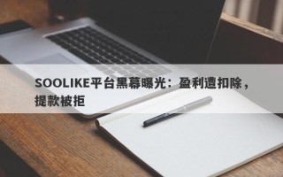 SOOLIKE平台黑幕曝光：盈利遭扣除，提款被拒