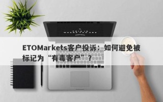 ETOMarkets客户投诉：如何避免被标记为“有毒客户”？