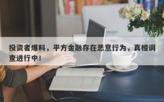 投资者爆料，平方金融存在恶意行为，真相调查进行中！