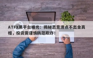 ATFX黑平台曝光：揭秘恶意滑点不出金真相，投资需谨慎防范欺诈！