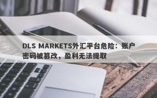 DLS MARKETS外汇平台危险：账户密码被篡改，盈利无法提取