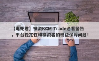 【毒蛇君】投资KCM Trade必看警告，平台稳定性和投资者的权益保障问题！