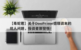 【毒蛇君】关于DooPrime德璞资本的坑人问题，投资者需警惕！