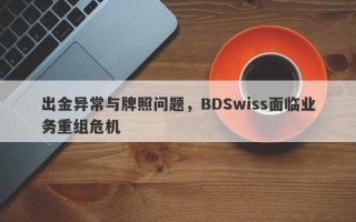 出金异常与牌照问题，BDSwiss面临业务重组危机