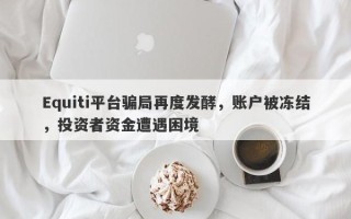 Equiti平台骗局再度发酵，账户被冻结，投资者资金遭遇困境