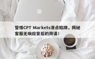 警惕CPT Markets滑点陷阱，揭秘客服无响应背后的阴谋！