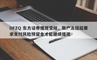 DFZQ 东方证券提现受阻，账户冻结后要求支付风险预留金才能继续提现