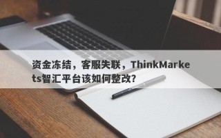 资金冻结，客服失联，ThinkMarkets智汇平台该如何整改？