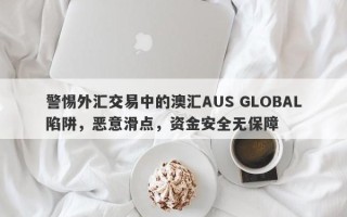 警惕外汇交易中的澳汇AUS GLOBAL陷阱，恶意滑点，资金安全无保障