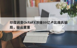 印度调查OctaFX涉嫌80亿卢比庞氏骗局，疑云重重