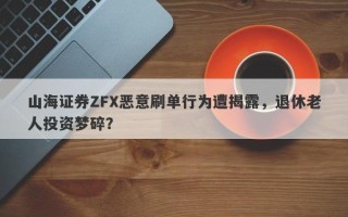 山海证券ZFX恶意刷单行为遭揭露，退休老人投资梦碎？