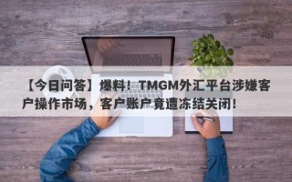 【今日问答】爆料！TMGM外汇平台涉嫌客户操作市场，客户账户竟遭冻结关闭！