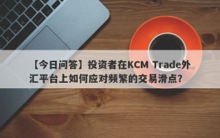 【今日问答】投资者在KCM Trade外汇平台上如何应对频繁的交易滑点？