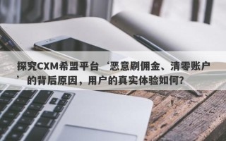 探究CXM希盟平台‘恶意刷佣金、清零账户’的背后原因，用户的真实体验如何？