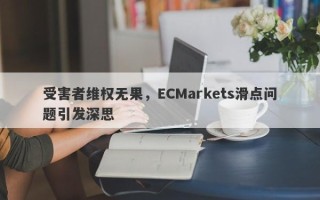 受害者维权无果，ECMarkets滑点问题引发深思