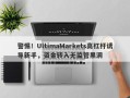 警惕！UltimaMarkets高杠杆诱导新手，资金转入无监管黑洞