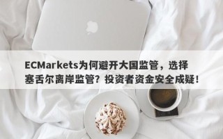 ECMarkets为何避开大国监管，选择塞舌尔离岸监管？投资者资金安全成疑！