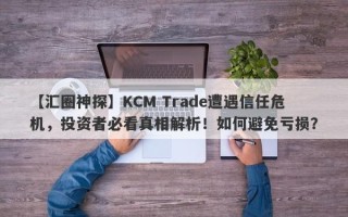 【汇圈神探】KCM Trade遭遇信任危机，投资者必看真相解析！如何避免亏损？