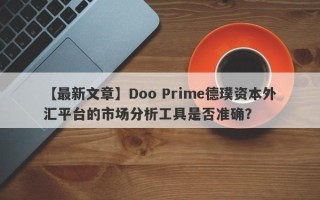 【最新文章】Doo Prime德璞资本外汇平台的市场分析工具是否准确？