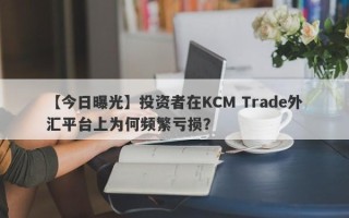 【今日曝光】投资者在KCM Trade外汇平台上为何频繁亏损？