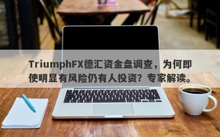 TriumphFX德汇资金盘调查，为何即使明显有风险仍有人投资？专家解读。