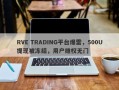 RVE TRADING平台爆雷，500U提现被冻结，用户维权无门