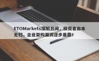 ETOMarkets深陷丑闻，投资者血本无归，企业架构漏洞逐步暴露！