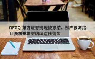 DFZQ 东方证券提现被冻结，账户被冻结且强制要求缴纳风险预留金