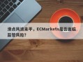 滑点风波未平，ECMarkets是否面临监管风险？