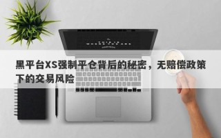 黑平台XS强制平仓背后的秘密，无赔偿政策下的交易风险