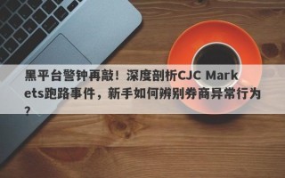 黑平台警钟再敲！深度剖析CJC Markets跑路事件，新手如何辨别券商异常行为？