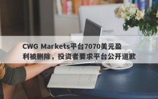 CWG Markets平台7070美元盈利被删除，投资者要求平台公开道歉