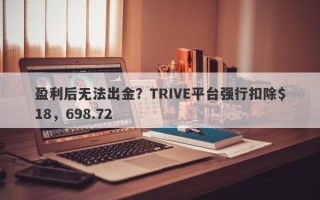 盈利后无法出金？TRIVE平台强行扣除$18，698.72