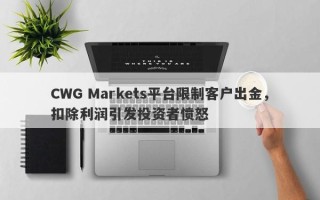 CWG Markets平台限制客户出金，扣除利润引发投资者愤怒