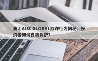 澳汇AUS GLOBAL欺诈行为揭秘，投资者如何自我保护？