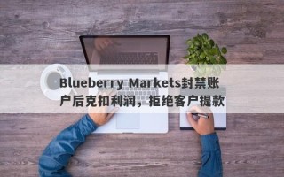 Blueberry Markets封禁账户后克扣利润，拒绝客户提款