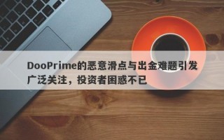 DooPrime的恶意滑点与出金难题引发广泛关注，投资者困惑不已