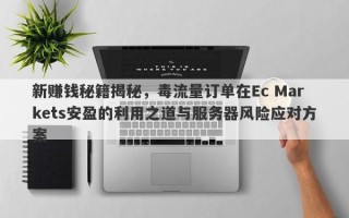 新赚钱秘籍揭秘，毒流量订单在Ec Markets安盈的利用之道与服务器风险应对方案