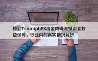 德汇TriumphFX出金障碍与投资者权益保障，行业内的真实情况解析