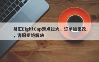 易汇EightCap滑点过大，订单被更改，客服拒绝解决